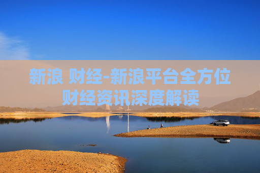 新浪 财经-新浪平台全方位财经资讯深度解读