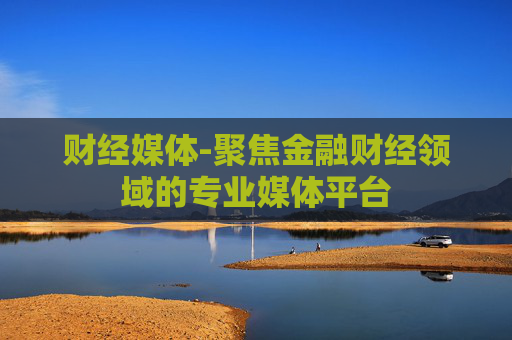 财经媒体-聚焦金融财经领域的专业媒体平台