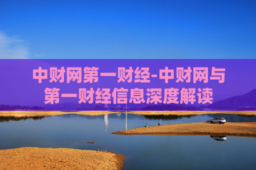 中财网第一财经-中财网与第一财经信息深度解读