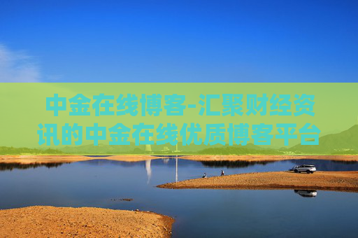 中金在线博客-汇聚财经资讯的中金在线优质博客平台