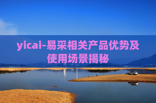 yicai-易采相关产品优势及使用场景揭秘