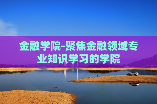 金融学院-聚焦金融领域专业知识学习的学院