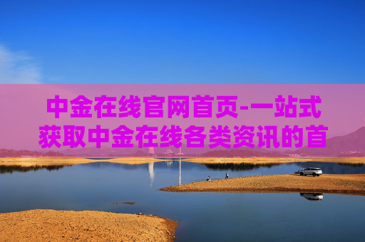中金在线官网首页-一站式获取中金在线各类资讯的首页入口
