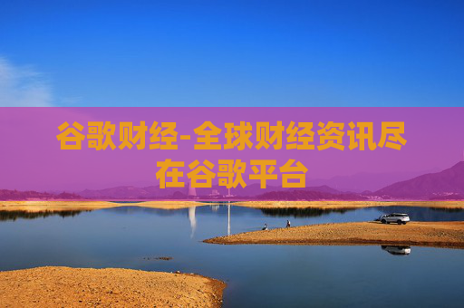 谷歌财经-全球财经资讯尽在谷歌平台