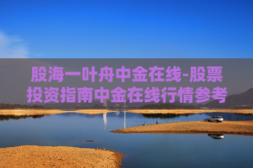 股海一叶舟中金在线-股票投资指南中金在线行情参考