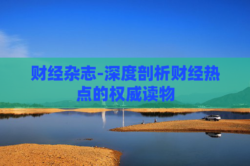 财经杂志-深度剖析财经热点的权威读物