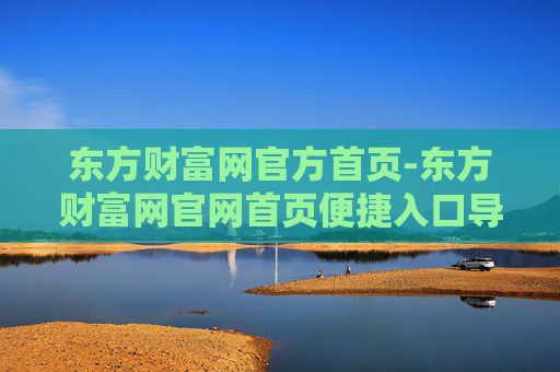 东方财富网官方首页-东方财富网官网首页便捷入口导航
