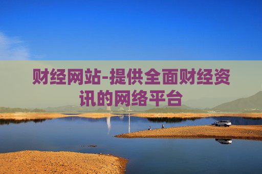 财经网站-提供全面财经资讯的网络平台