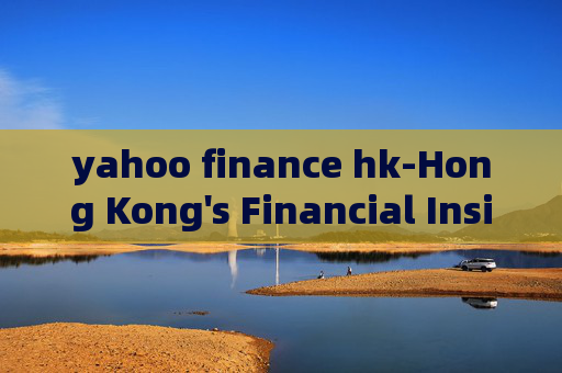 yahoo finance hk-Hong Kong's Financial Insights from Yahoo Finance