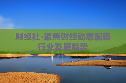 财经社-聚焦财经动态洞察行业发展趋势