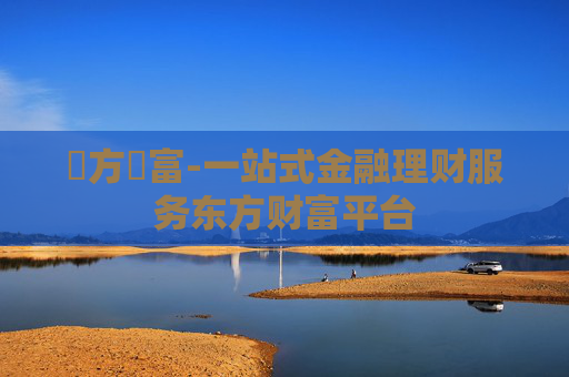東方財富-一站式金融理财服务东方财富平台