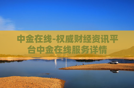 中金在线-权威财经资讯平台中金在线服务详情