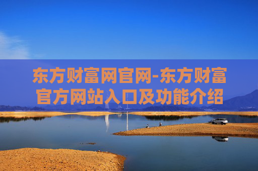 东方财富网官网-东方财富官方网站入口及功能介绍