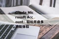 Create Microsoft Account：轻松开启多功能体验