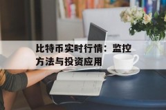 比特币实时行情：监控方法与投资应用