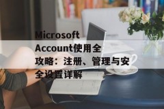 Microsoft Account使用全攻略：注册、管理与安全设置详解