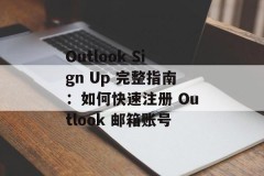Outlook Sign Up 完整指南：如何快速注册 Outlook 邮箱账号