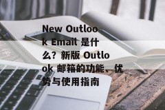New Outlook Email 是什么？新版 Outlook 邮箱的功能、优势与使用指南