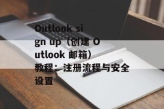 Outlook sign up（创建 Outlook 邮箱）教程：注册流程与安全设置