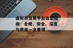 虚拟币交易平台选型指南：合规、安全、深度与费用一文看懂