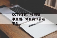 CCTV体育：权威赛事直播、体育资讯首选平台