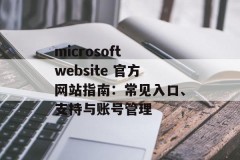 microsoft website 官方网站指南：常见入口、支持与账号管理