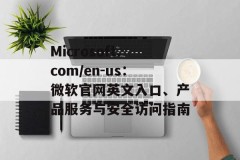 Microsoft.com/en-us：微软官网英文入口、产品服务与安全访问指南