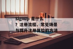 Signup 是什么？注册流程、常见场景与提升注册体验的方法