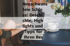 Neuschwanstein Schloss: Geschichte, Highlights und Tipps für Ihren Besuch