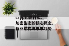 crypto是什么：加密生态的核心概念、行业结构与未来趋势