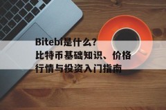 Bitebi是什么？比特币基础知识、价格行情与投资入门指南
