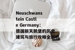 Neuschwanstein Castle Germany：德国新天鹅堡的历史、建筑与旅行攻略全解析