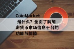 CoinMarket 是什么？全面了解加密货币市场信息平台的功能与价值