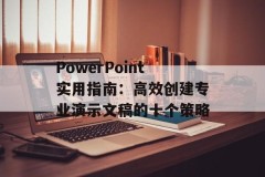 PowerPoint实用指南：高效创建专业演示文稿的十个策略