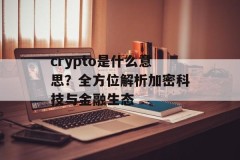 crypto是什么意思？全方位解析加密科技与金融生态