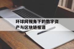 环球网视角下的数字资产与区块链报道