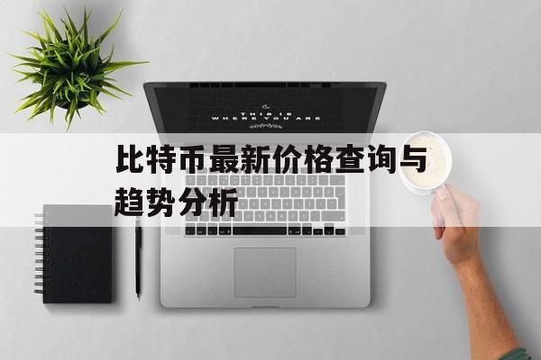 比特币最新价格查询与趋势分析