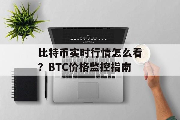 比特币实时行情怎么看？BTC价格监控指南