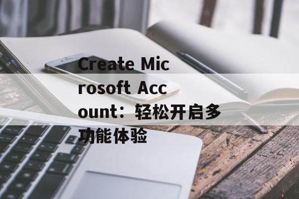 Create Microsoft Account：轻松开启多功能体验
