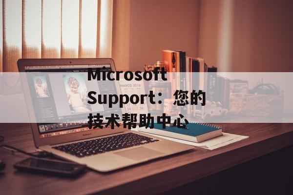 Microsoft Support：您的技术帮助中心