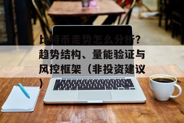 比特币走势怎么分析？趋势结构、量能验证与风控框架（非投资建议）