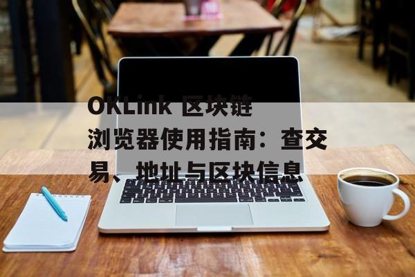 OKLink 区块链浏览器使用指南：查交易、地址与区块信息