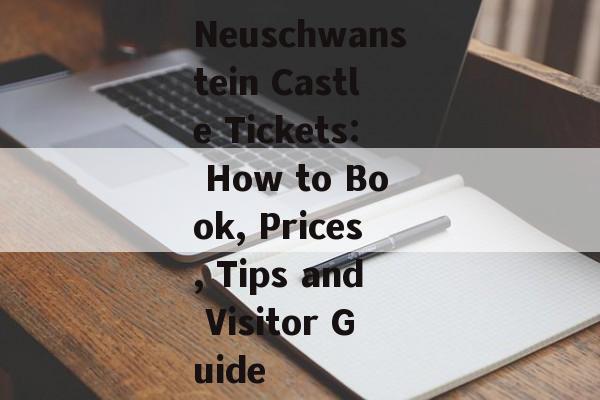 Neuschwanstein Castle Tickets: How to Book, Prices, Tips and Visitor Guide