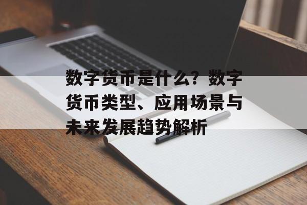 数字货币是什么？数字货币类型、应用场景与未来发展趋势解析