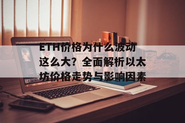 ETH价格为什么波动这么大？全面解析以太坊价格走势与影响因素