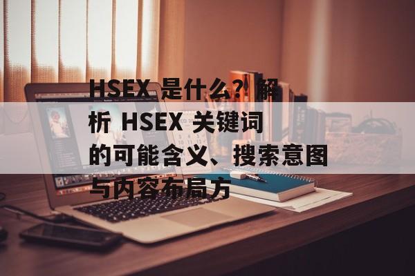 HSEX 是什么？解析 HSEX 关键词的可能含义、搜索意图与内容布局方