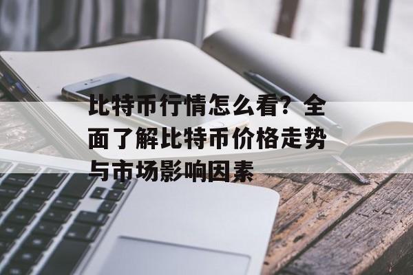 比特币行情怎么看？全面了解比特币价格走势与市场影响因素