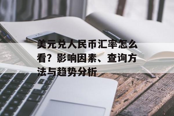 美元兑人民币汇率怎么看？影响因素、查询方法与趋势分析