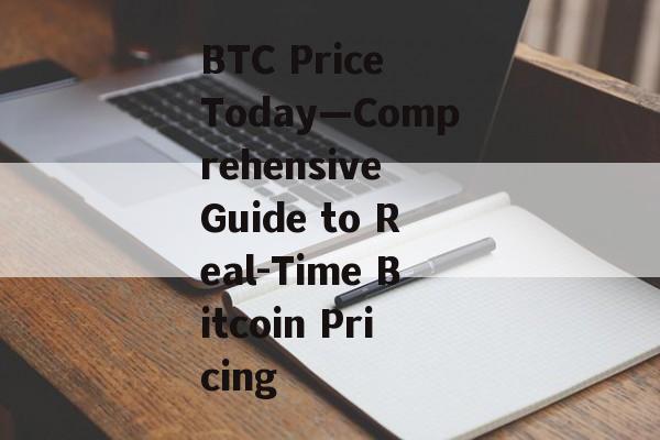 BTC Price Today—Comprehensive Guide to Real-Time Bitcoin Pricing