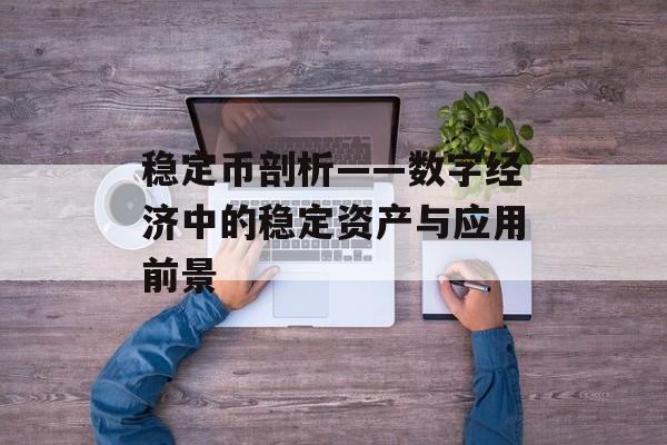 稳定币剖析——数字经济中的稳定资产与应用前景